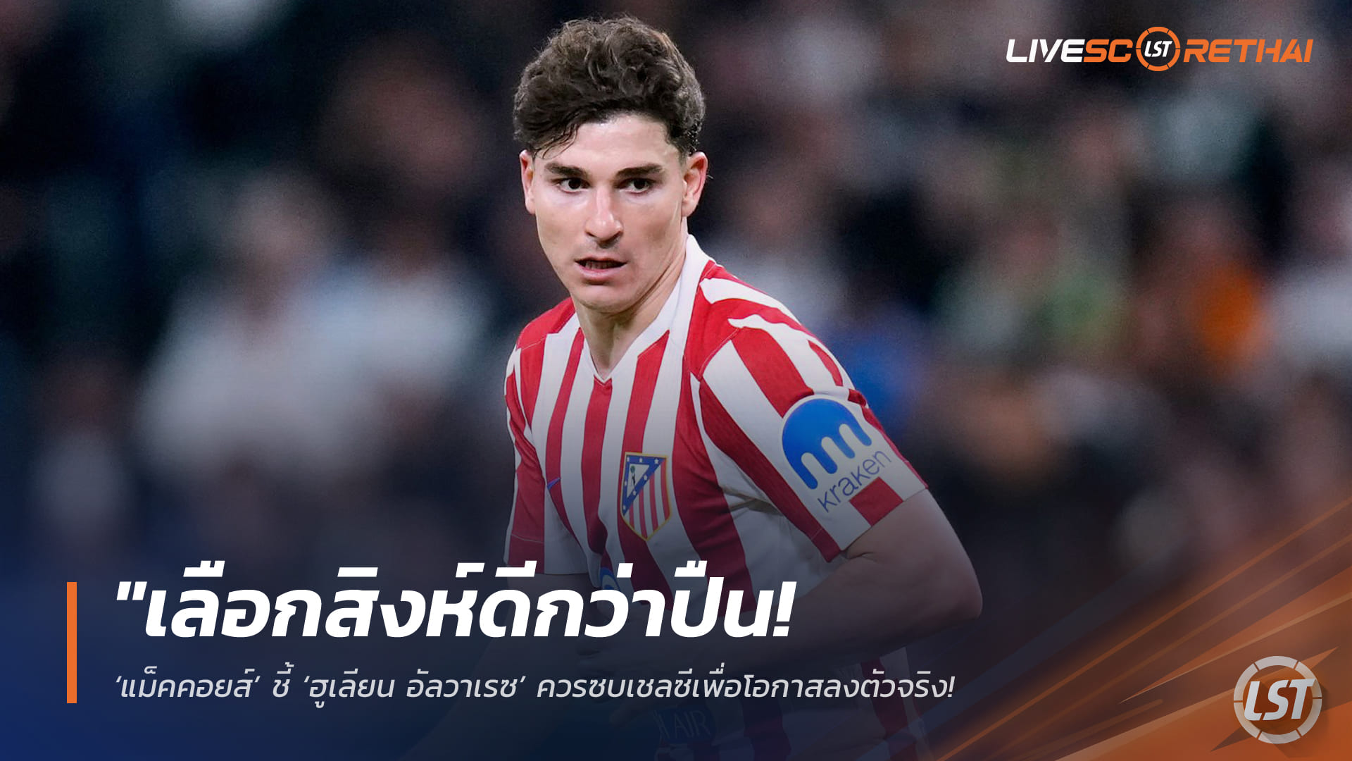 ข่าวฟุตบอล วันเสาร์ ที่ 4  เมษายน 2568 : "เลือกสิงห์ดีกว่าปืน! ‘แม็คคอยส์’ ชี้ ‘ฮูเลียน อัลวาเรซ’ ควรซบเชลซีเพื่อโอกาสลงตัวจริง – เชื่อแนวรุกอาร์เซน่อลแน่นเกินไปจนอาจต้องนั่งสำรอง"