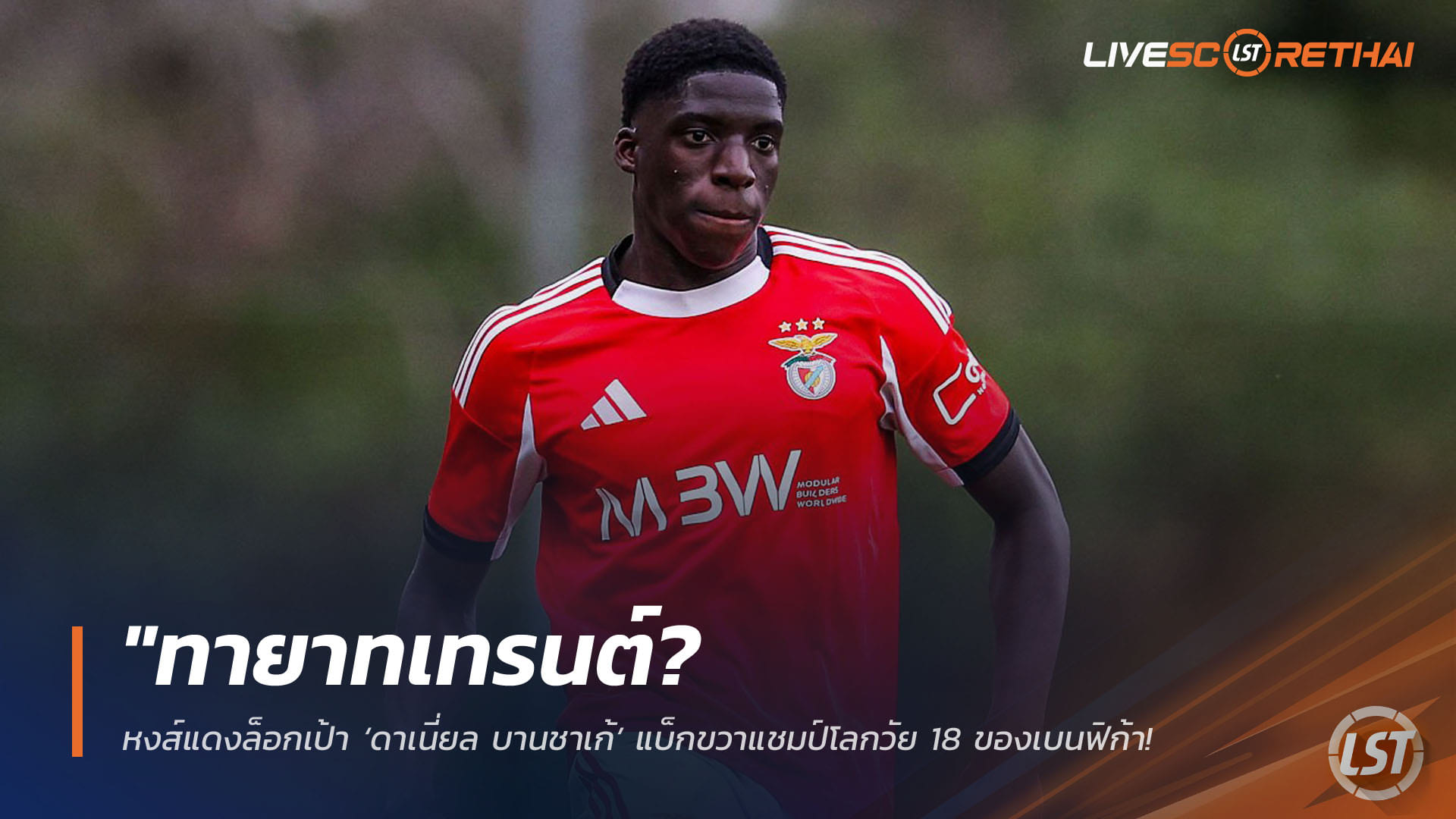 ข่าวฟุตบอล วันศุกร์ ที่ 17 เมษายน 2568 : "ทายาทเทรนต์? หงส์แดงล็อกเป้า ‘ดาเนี่ยล บานชาเก้’ แบ็กขวาแชมป์โลกวัย 18 ของเบนฟิก้า เสริมแกร่งซัมเมอร์นี้แก้ปัญหารอยรั่วเกมรับ"