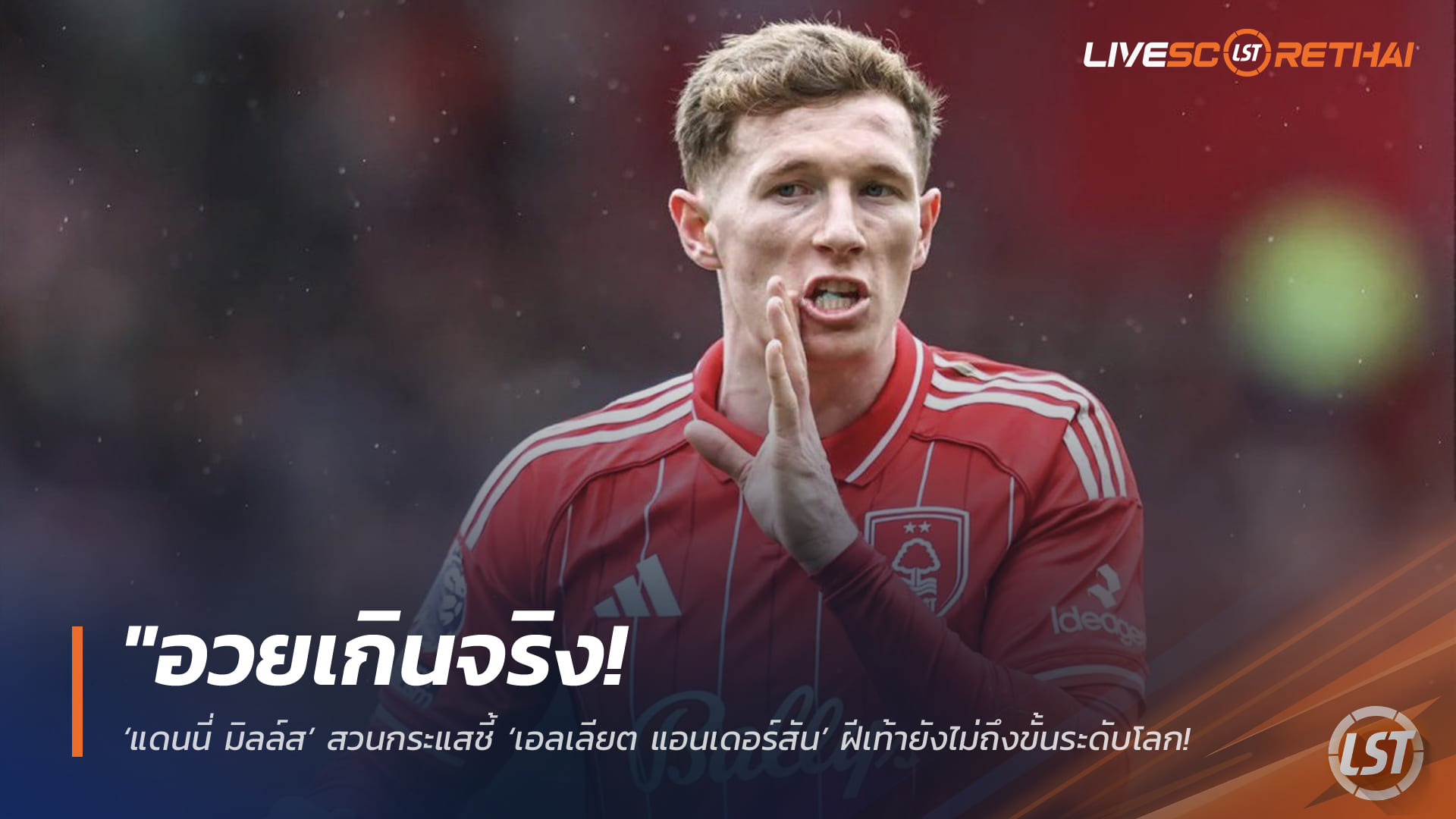 ข่าวฟุตบอล วันเสาร์ ที่ 4  เมษายน 2568 : "อวยเกินจริง! ‘แดนนี่ มิลล์ส’ สวนกระแสชี้ ‘เอลเลียต แอนเดอร์สัน’ ฝีเท้ายังไม่ถึงขั้นระดับโลก – หลังฟอเรสต์โก่งค่าตัว 100 ล้านปอนด์ล่อใจเรือใบ"